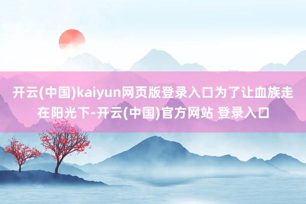 开云(中国)kaiyun网页版登录入口为了让血族走在阳光下-