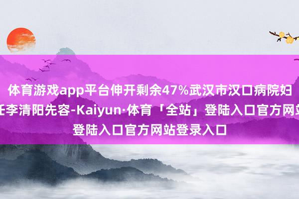 体育游戏app平台伸开剩余47%武汉市汉口病院妇产科副主任李清阳先容-Kaiyun·体育「全站」登陆入口官方网站登录入口